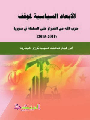 cover image of الأبعاد السياسية لموقف حزب الله من الصراع على السلطة في سوريا (2011 - 2015)